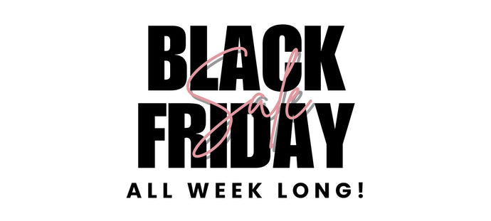 BLACK FRIDAY ALL WEEK LONG!